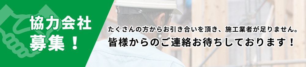 協力会社募集！　たくさんの方からお引き合いを頂き、施工業者が足りません。皆様からのご連絡お待ちしております！