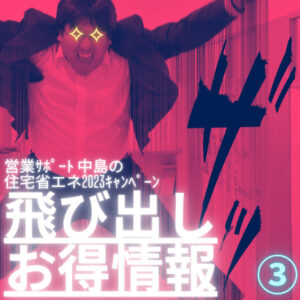 【山梨で補助金×リフォーム】営業サポート中島の住宅省エネ2023キャンペーン　飛び出しお得情報③