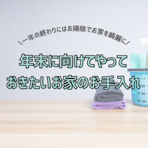 1年の終わりにはお掃除でお家を綺麗に～年末に向けてやっておきたいお家のお手入れ