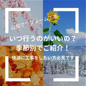 山梨でリフォーム工事いつ行うのがいいの?季節別でご紹介!快適に工事をしたい方必見です!