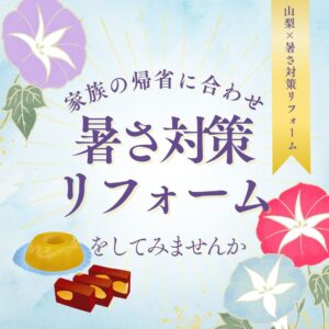 [山梨×暑さ対策リフォーム]家族の帰省に合わせて暑さ対策リフォームをしてみませんか