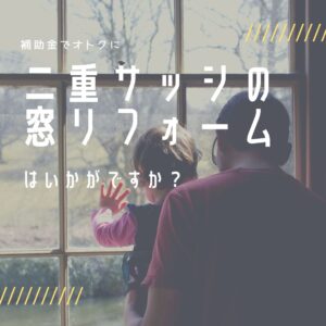 山梨の窓リフォームなら今がチャンス！補助金でオトクに二重サッシの窓リフォームはいかがですか？