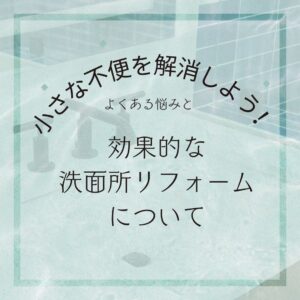 [山梨×洗面所リフォーム]小さな不便を解消しよう！よくある悩みと効果的な洗面所リフォームについて