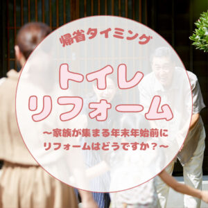 [山梨×トイレリフォーム]年末年始の帰省に向けたリフォーム～家族が集まるタイミングでトイレリフォームはどうですか
