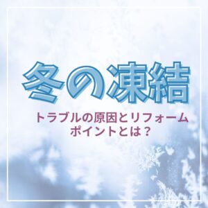 【山梨×冬のリフォーム】冬の凍結トラブルの原因とリフォームポイントとは？