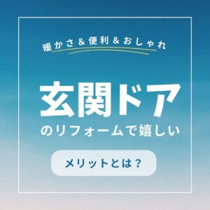 山梨の玄関ドアリフォーム｜暖かさ＆便利＆おしゃれを一気に解決！玄関ドアのリフォームで嬉しいメリットとは？