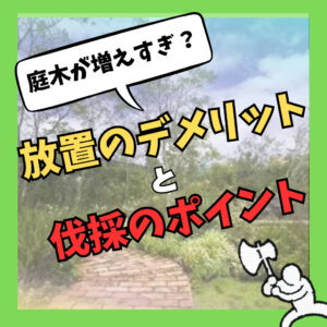 【山梨×お庭のリフォーム】庭木が増えすぎ…？放置のデメリットと伐採の判断ポイントとは