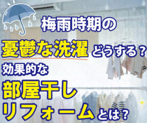 【山梨×梅雨時期リフォーム】梅雨時期の憂鬱な洗濯どうする？効果的な室内干しリフォームとは？