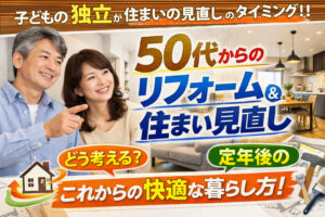 【山梨×５０代からのリフォーム】子どもの独立が住まいを見直すタイミング？５０代から考えるリフォームとは？
