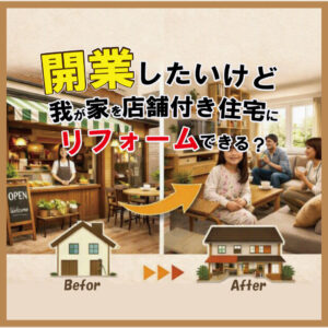【山梨×店舗住宅】開業したいけど、我が家を店舗付き住宅にリフォームできる？
