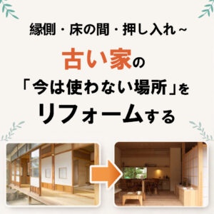 山梨のリフォーム｜縁側・床の間・押し入れ～古い家の「今は使わない場所」をリフォームする